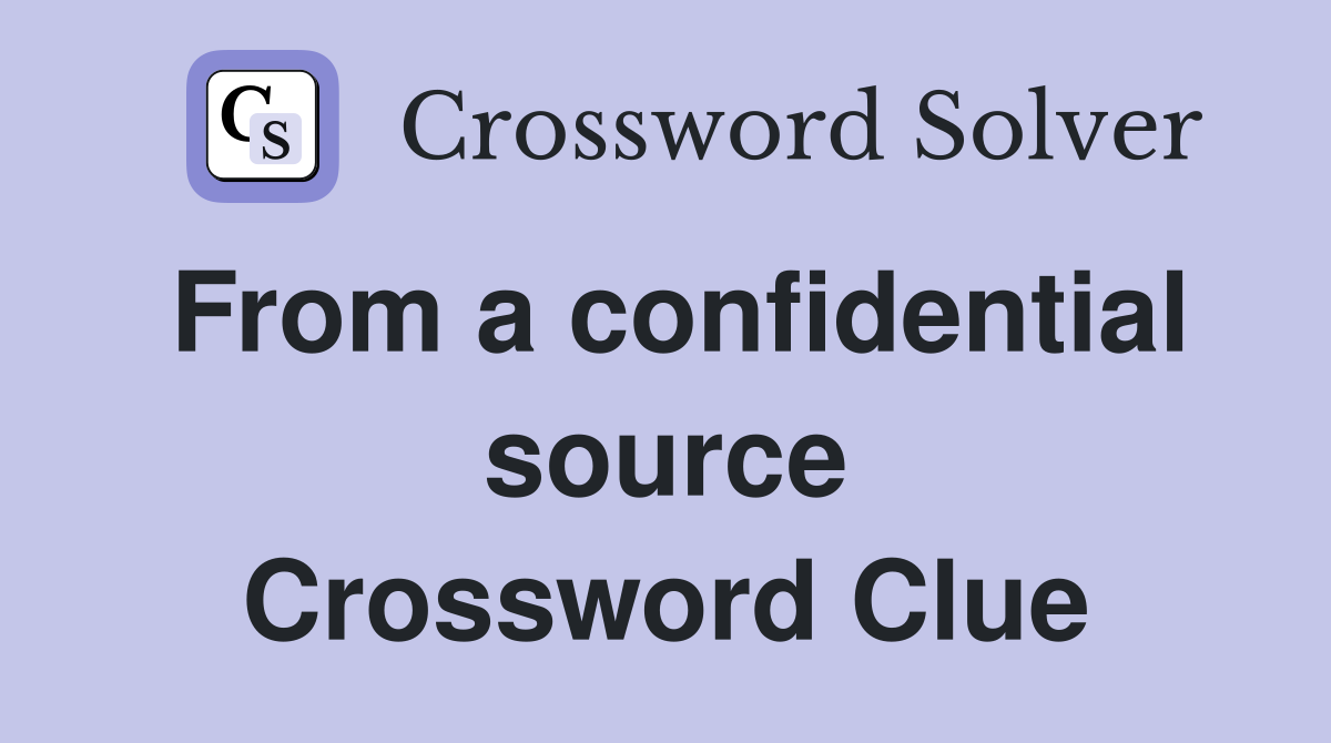 From a confidential source Crossword Clue