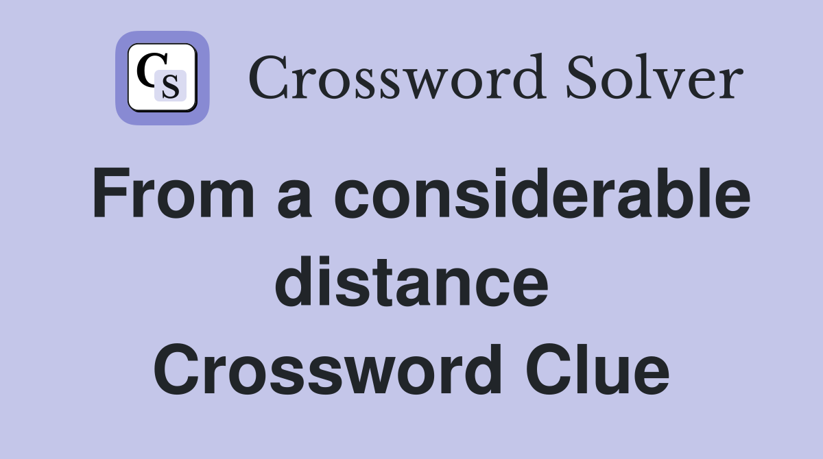 From a considerable distance Crossword Clue