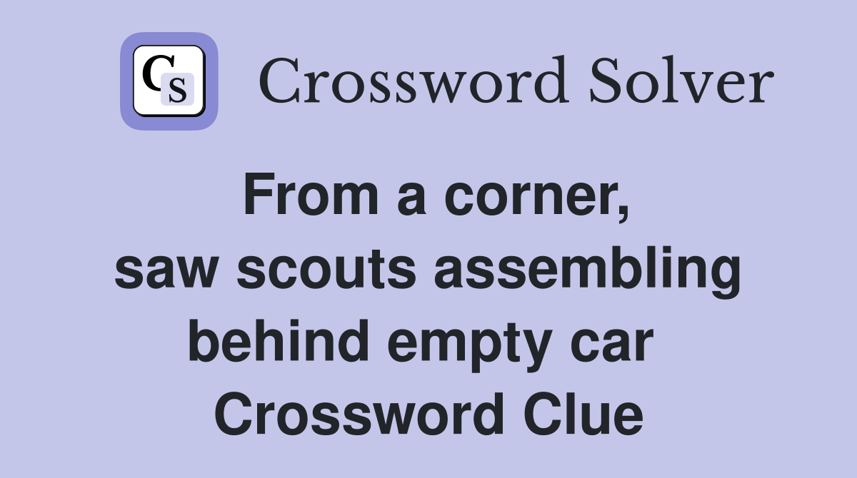From a corner, saw scouts assembling behind empty car  Crossword Clue
