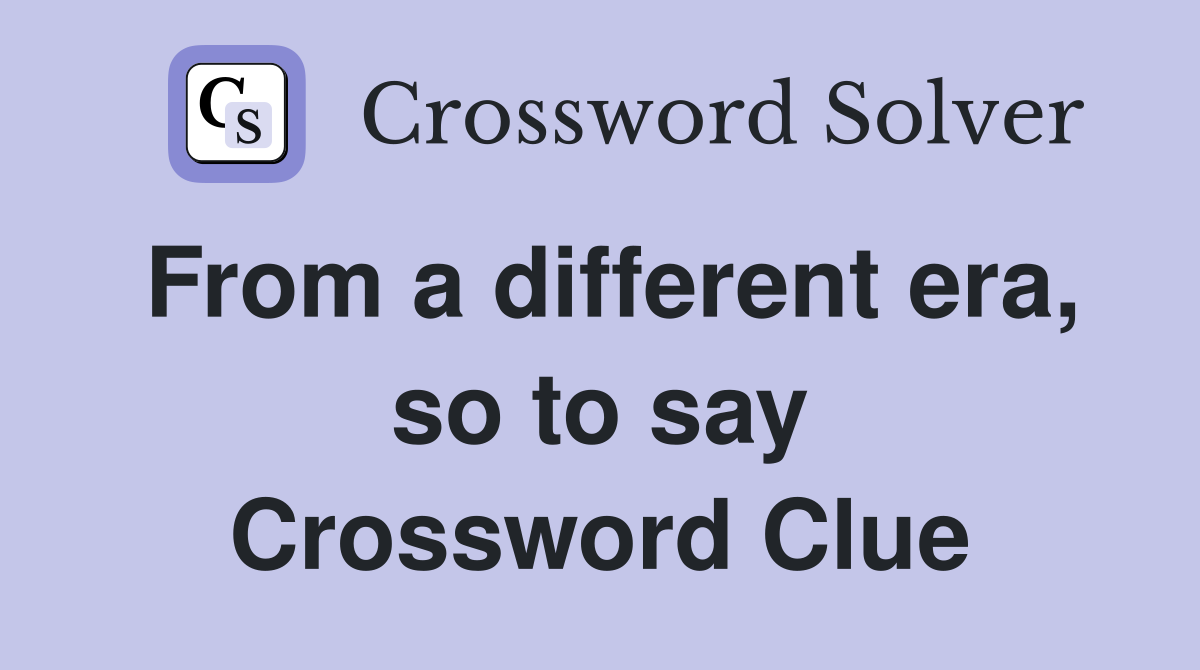 From a different era, so to say Crossword Clue