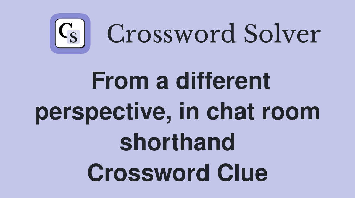 From a different perspective, in chat room shorthand Crossword Clue