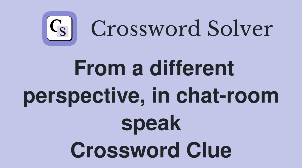 From a different perspective, in chat-room speak Crossword Clue