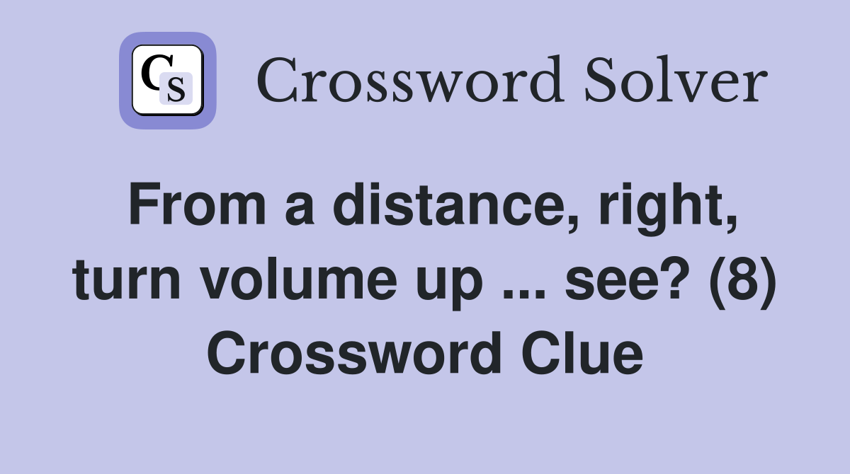 From a distance, right, turn volume up ... see? (8) Crossword Clue