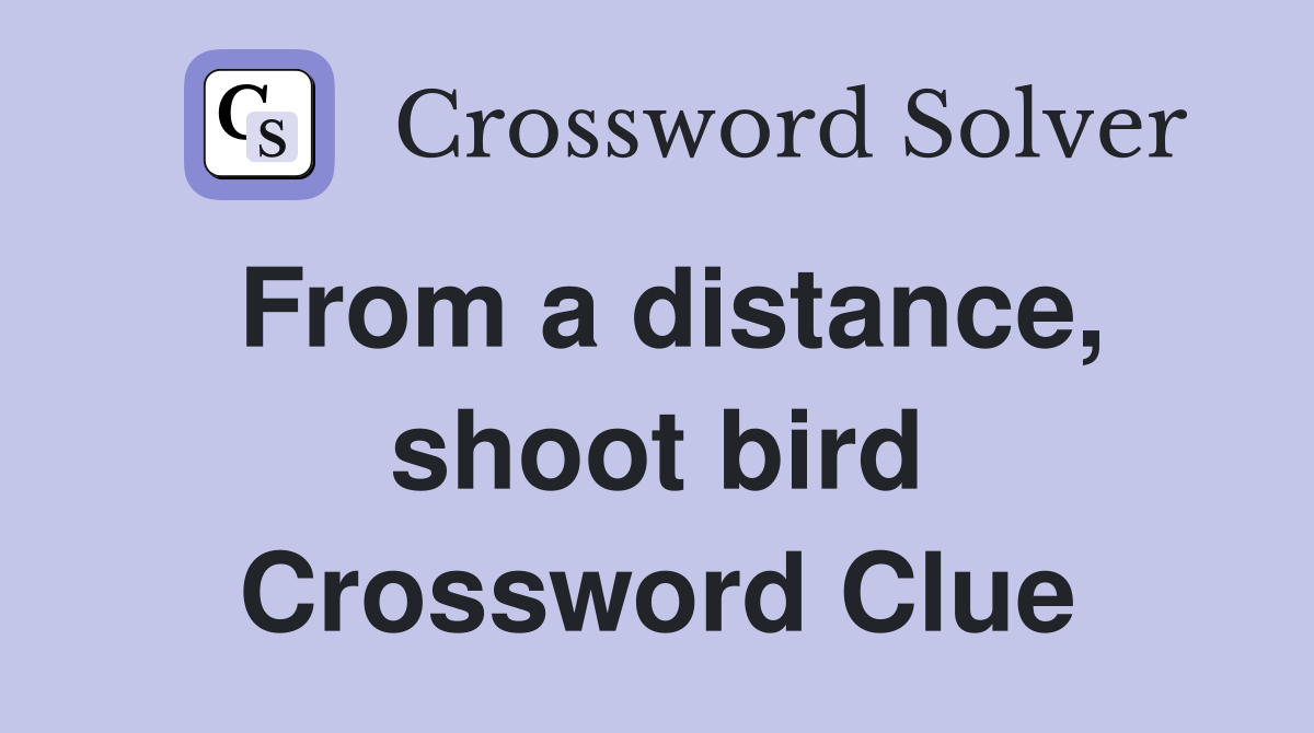 From a distance, shoot bird Crossword Clue