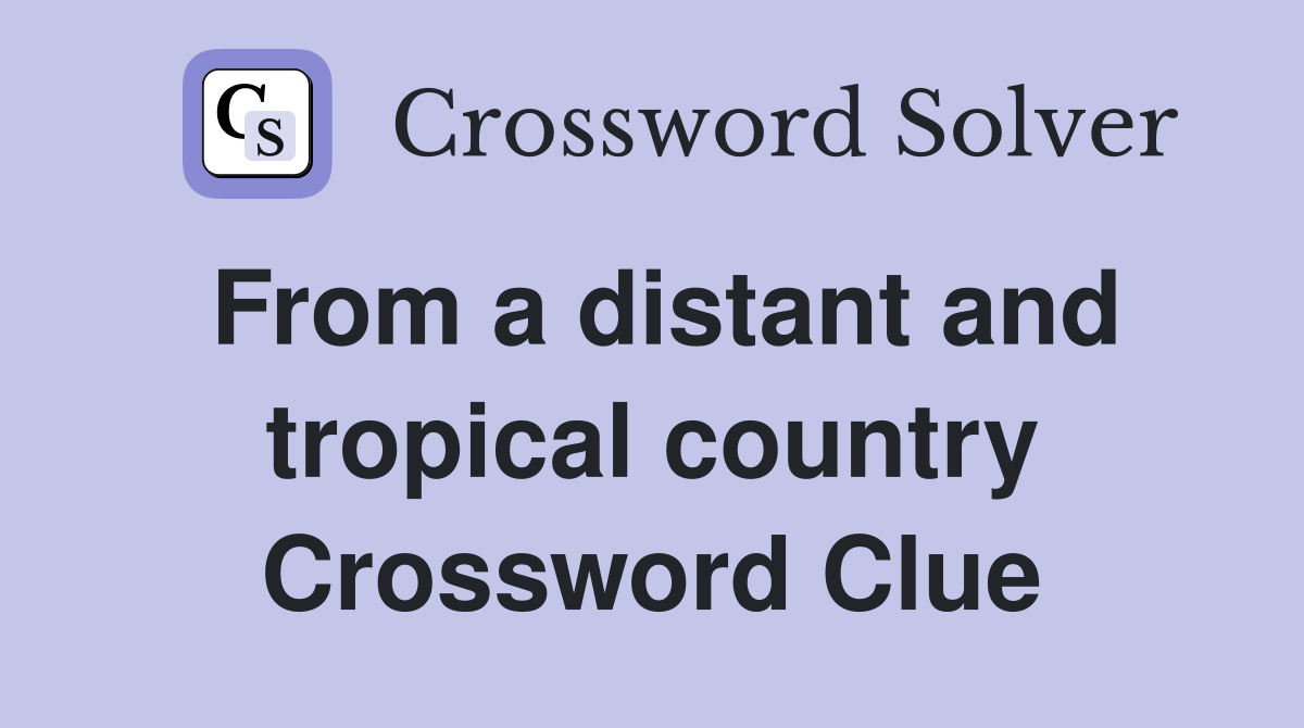 From a distant and tropical country Crossword Clue
