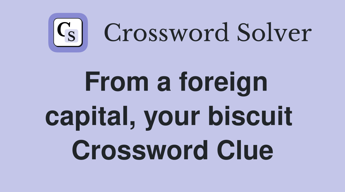 From a foreign capital, your biscuit  Crossword Clue