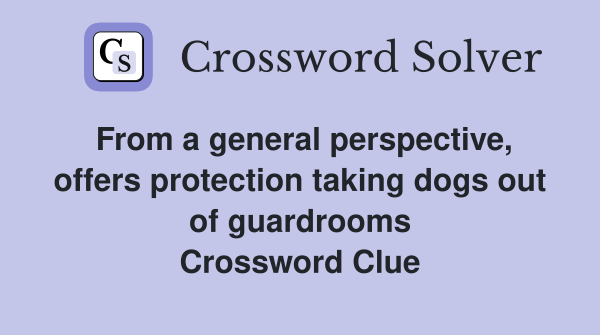 From a general perspective, offers protection taking dogs out of guardrooms Crossword Clue