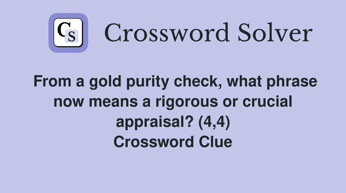 From a gold purity check, what phrase now means a rigorous or crucial appraisal? (4,4) Crossword Clue