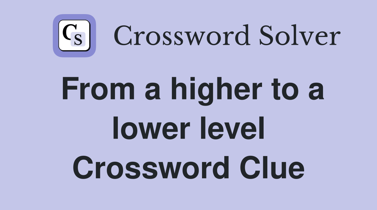 From a higher to a lower level Crossword Clue