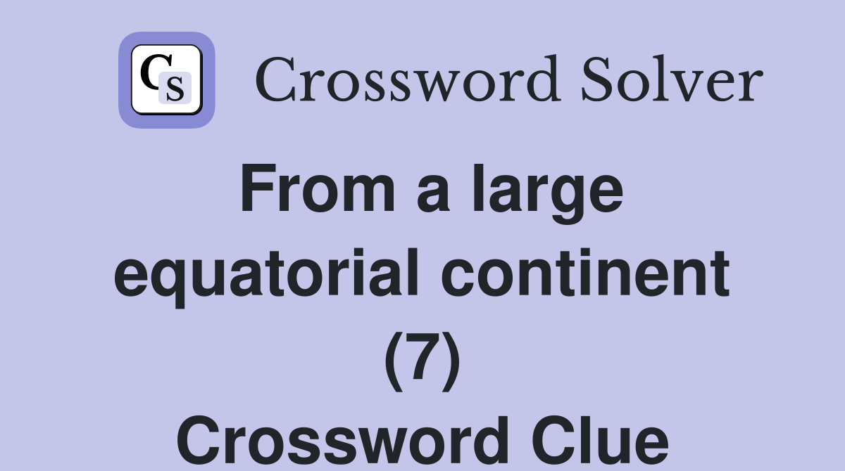 From a large equatorial continent (7) Crossword Clue