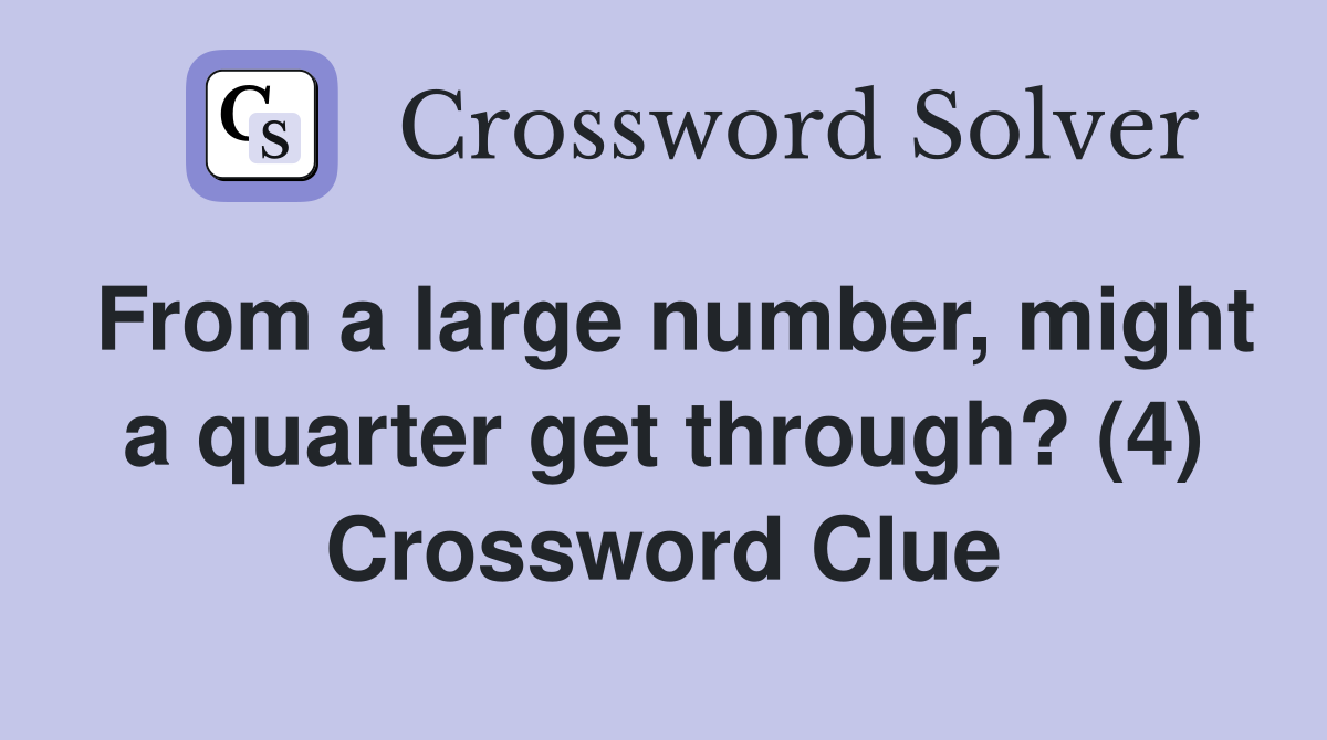 From a large number, might a quarter get through? (4) Crossword Clue