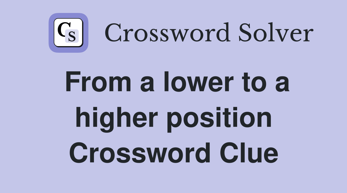 From a lower to a higher position Crossword Clue