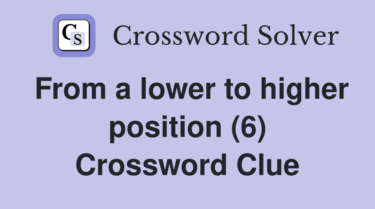 From a lower to higher position (6) Crossword Clue