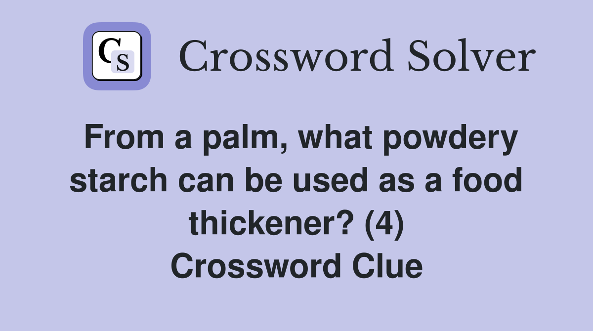 From a palm, what powdery starch can be used as a food thickener? (4) Crossword Clue