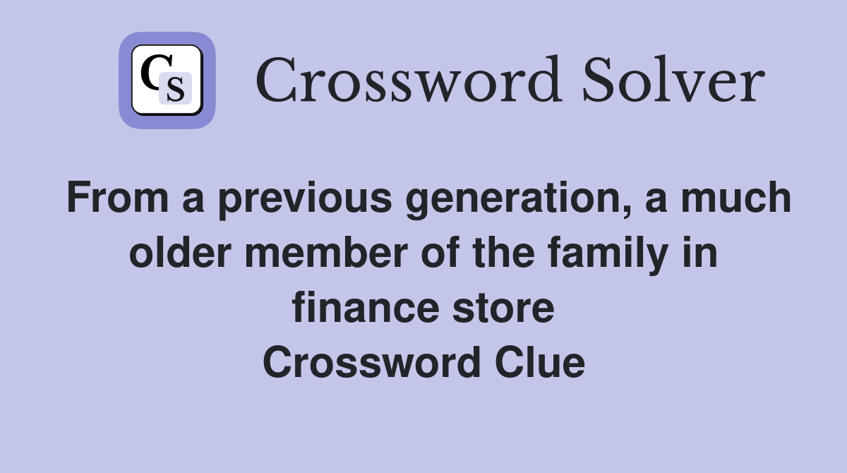 From a previous generation, a much older member of the family in finance store Crossword Clue
