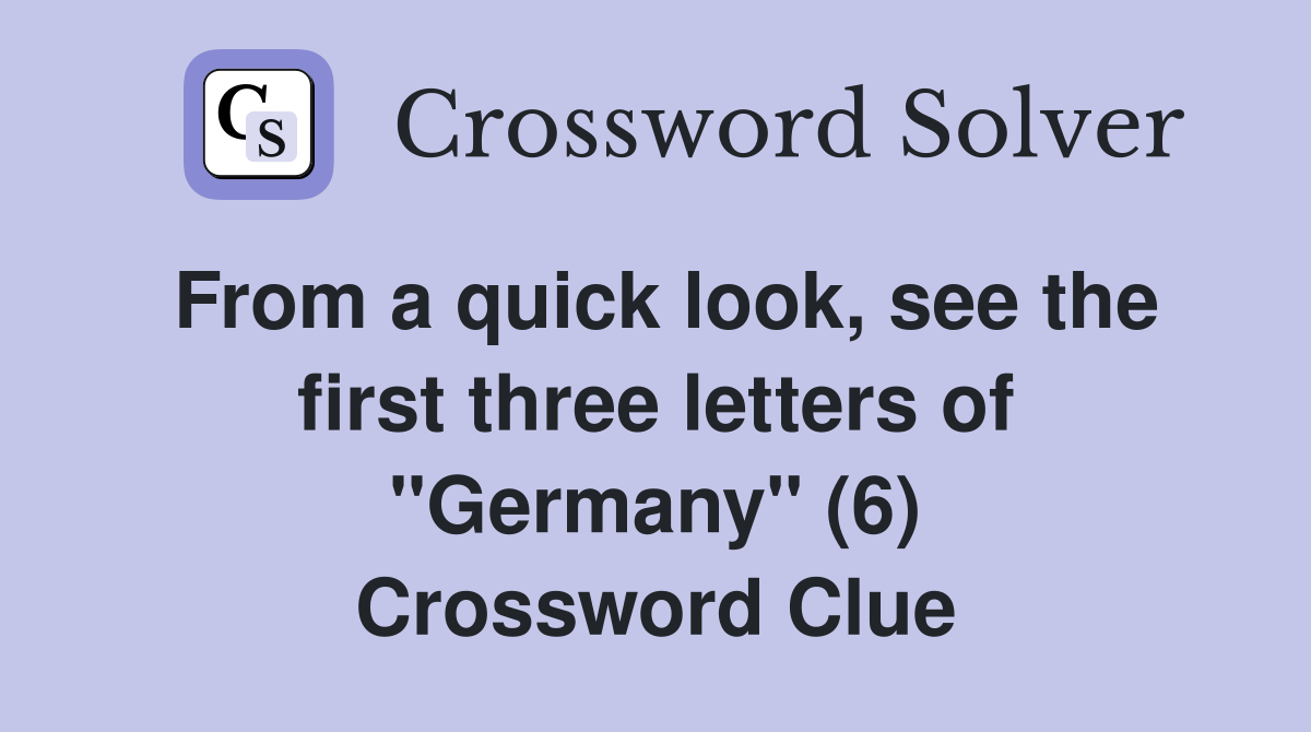 From a quick look, see the first three letters of "Germany" (6) Crossword Clue