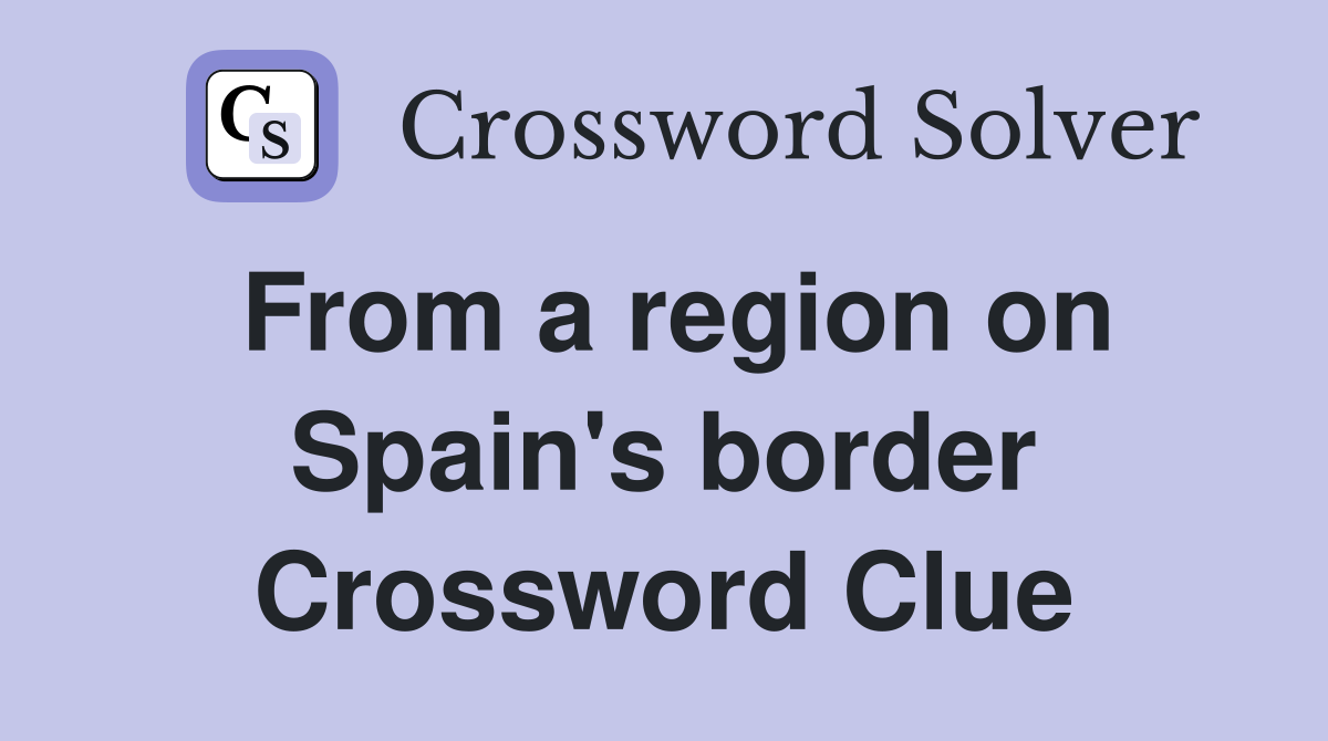 From a region on Spain's border Crossword Clue