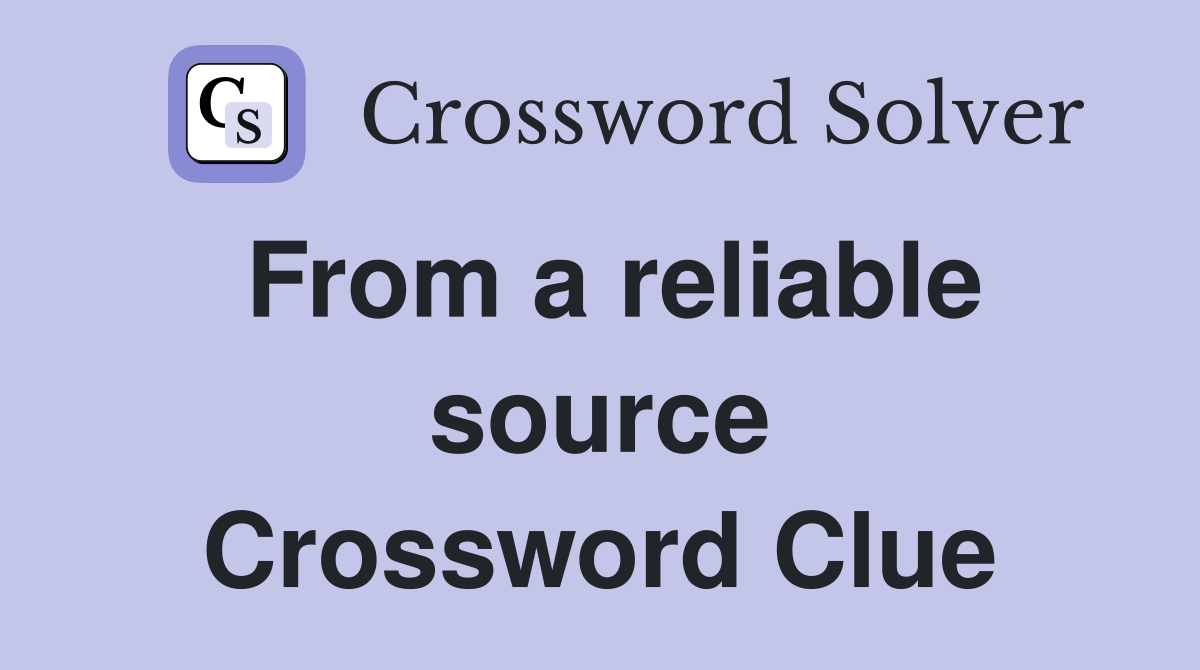 From a reliable source Crossword Clue