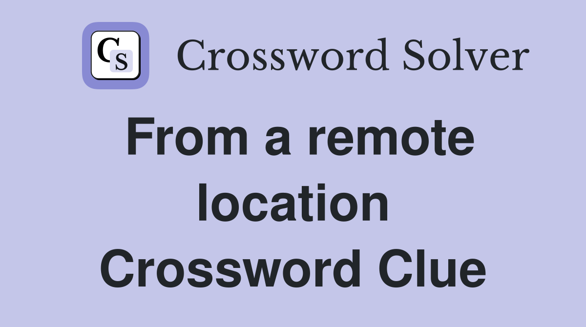 From a remote location Crossword Clue