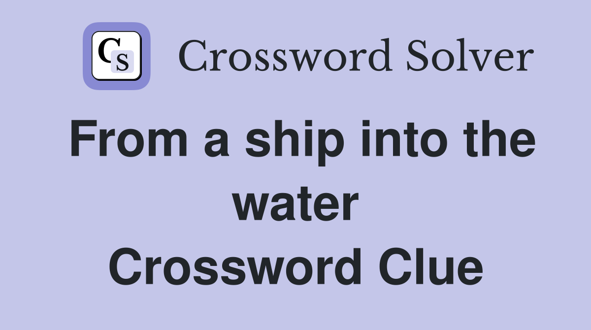 From a ship into the water Crossword Clue