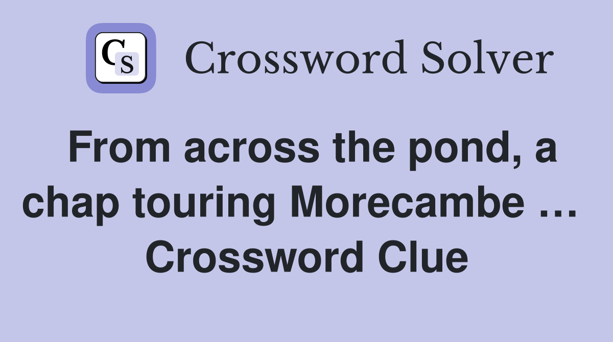 From across the pond, a chap touring Morecambe …  Crossword Clue