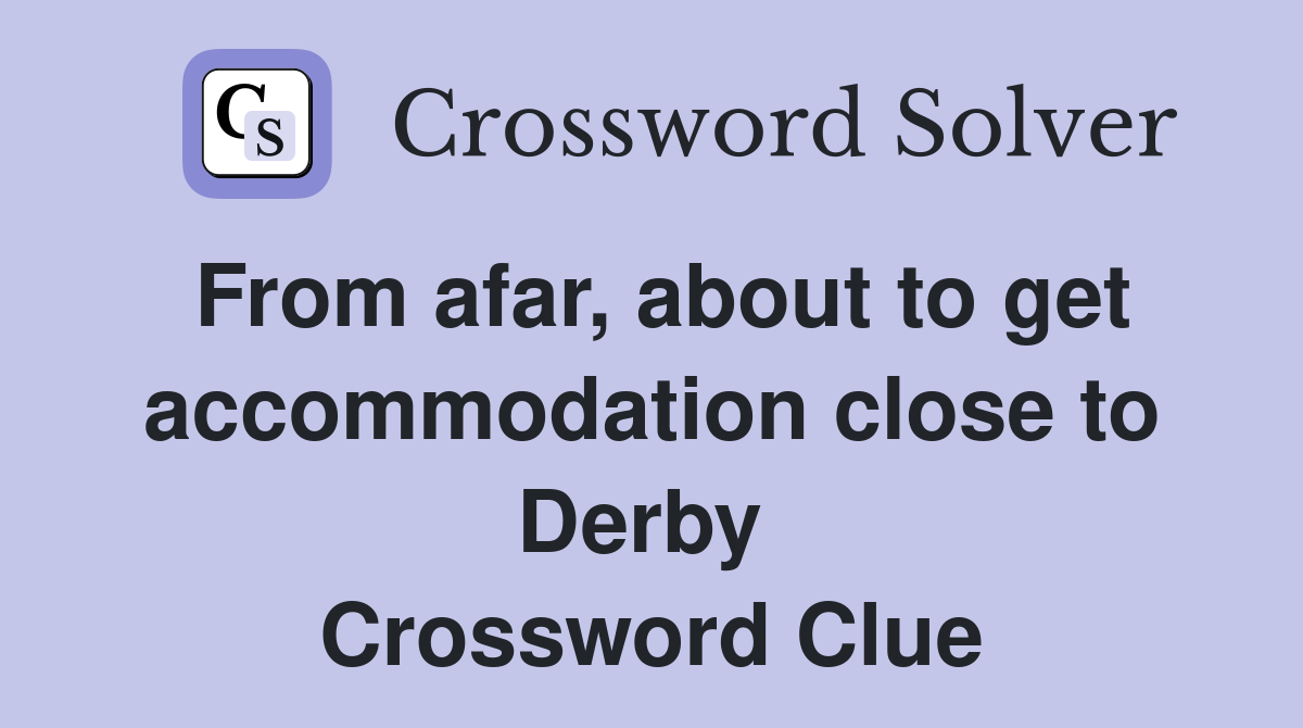 From afar, about to get accommodation close to Derby  Crossword Clue