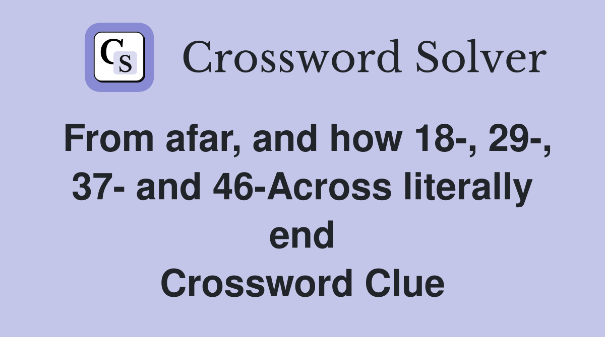 From afar, and how 18-, 29-, 37- and 46-Across literally end Crossword Clue