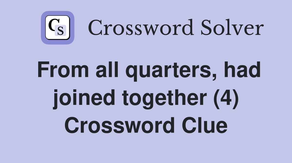 From all quarters, had joined together (4) Crossword Clue