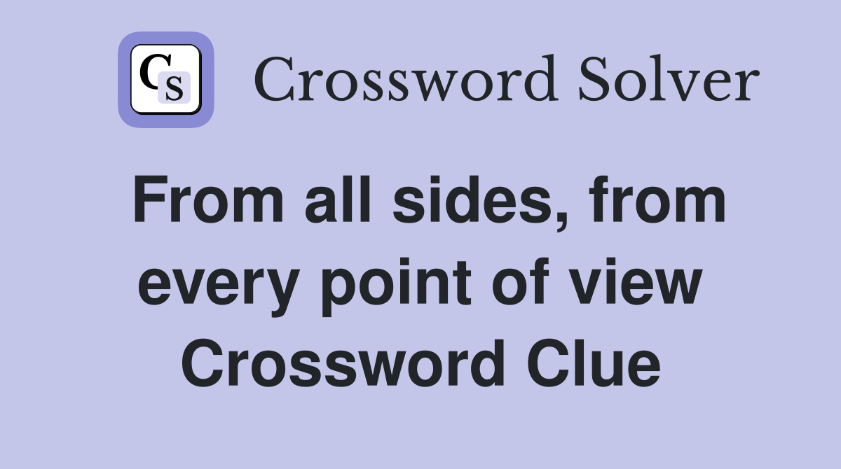 From all sides, from every point of view Crossword Clue