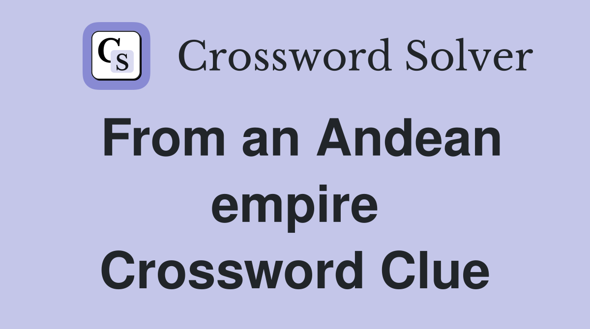 From an Andean empire Crossword Clue