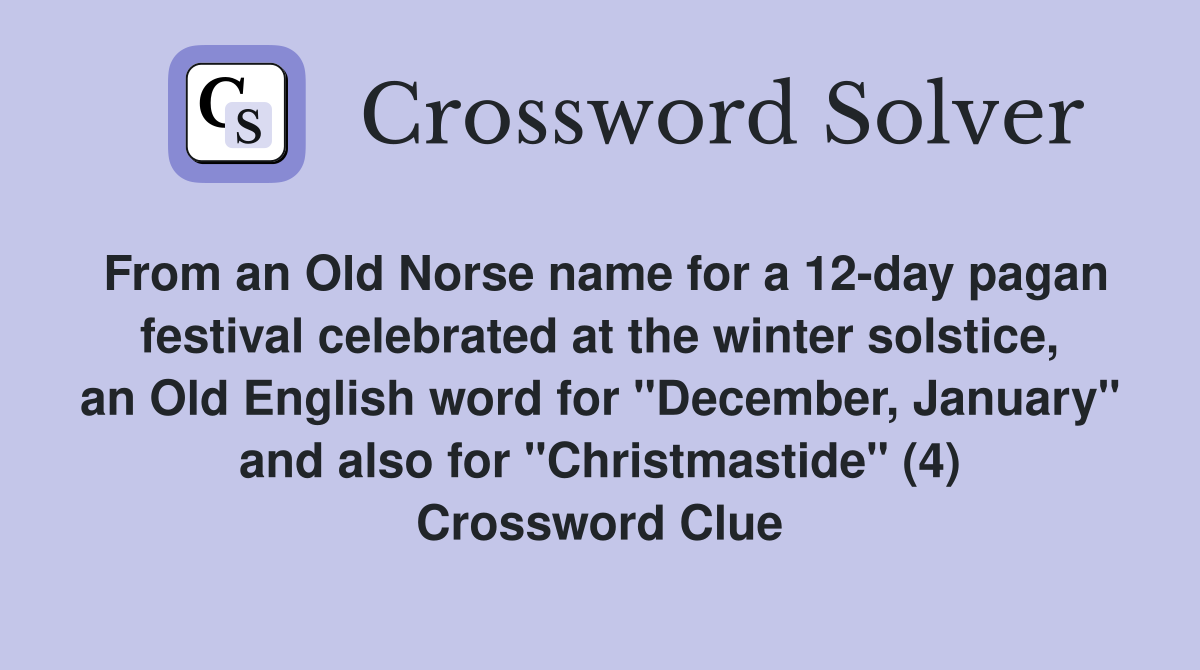 From an Old Norse name for a 12-day pagan festival celebrated at the winter solstice, an Old English word for "December, January" and also for "Christmastide" (4) Crossword Clue