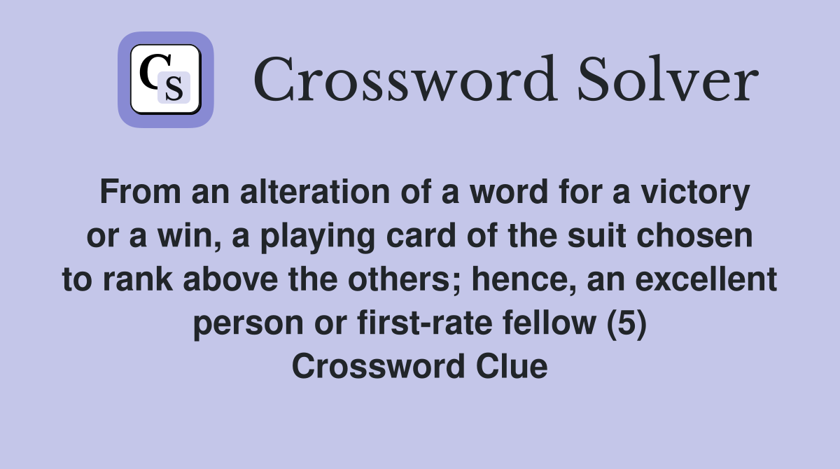 From an alteration of a word for a victory or a win, a playing card of the suit chosen to rank above the others; hence, an excellent person or first-rate fellow (5) Crossword Clue