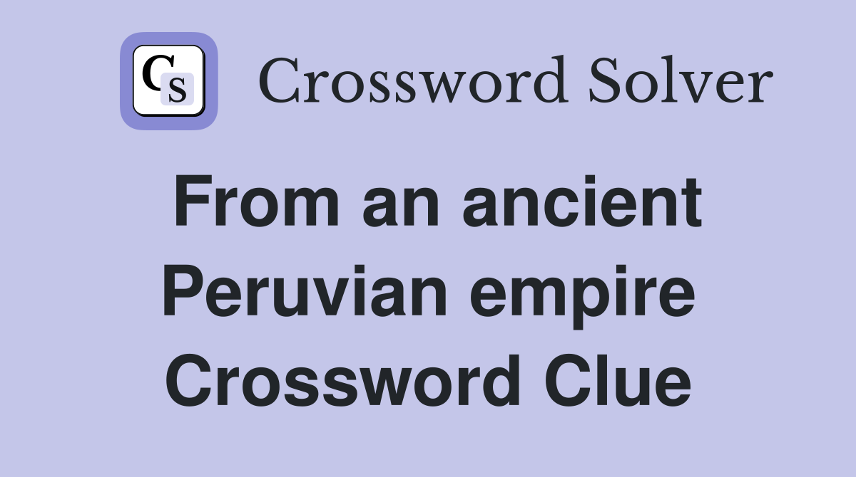 From an ancient Peruvian empire Crossword Clue