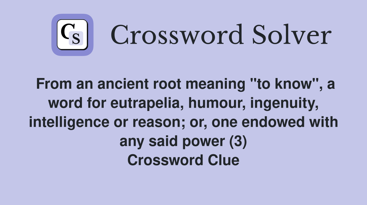 From an ancient root meaning "to know", a word for eutrapelia, humour, ingenuity, intelligence or reason; or, one endowed with any said power (3) Crossword Clue