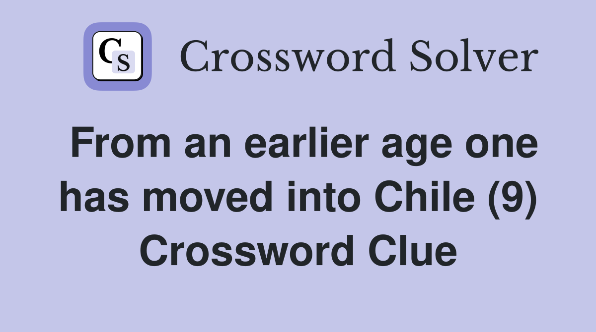 From an earlier age one has moved into Chile (9) Crossword Clue