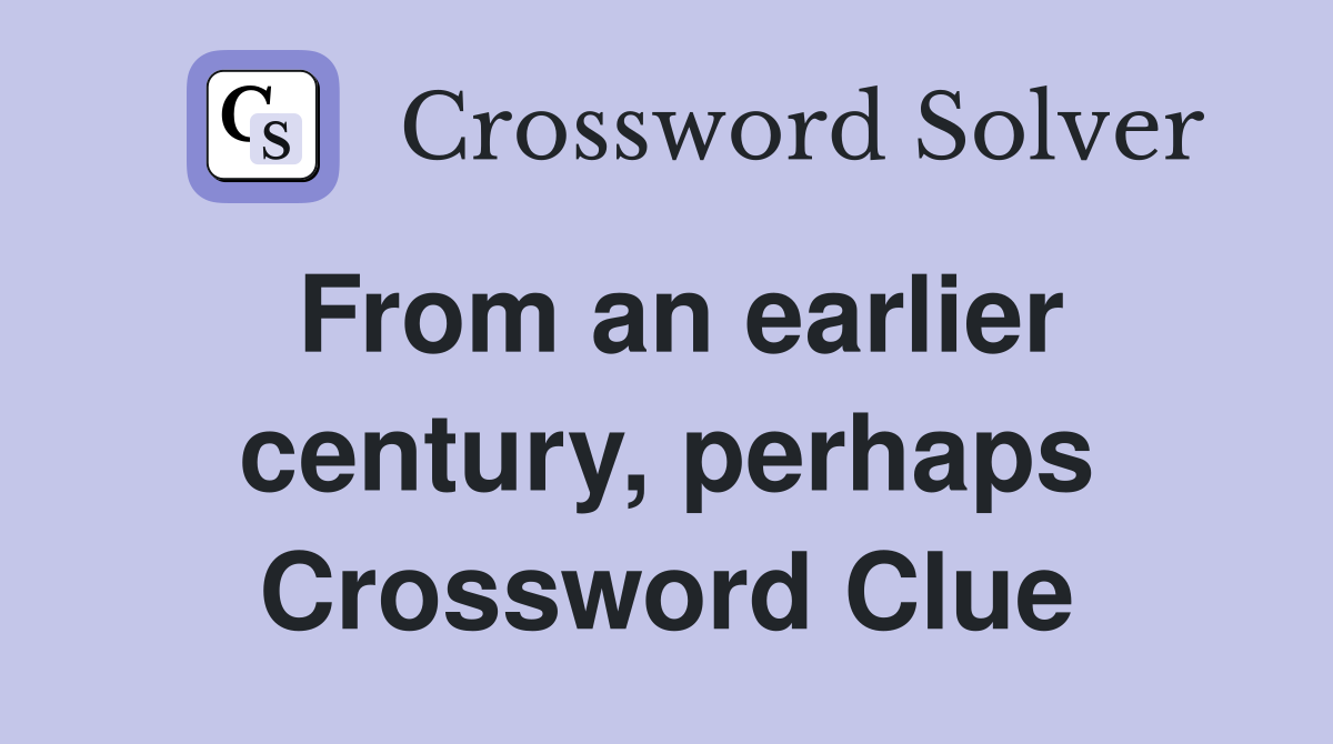 From an earlier century, perhaps Crossword Clue