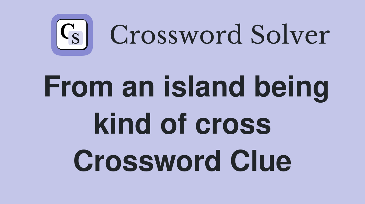 From an island being kind of cross Crossword Clue