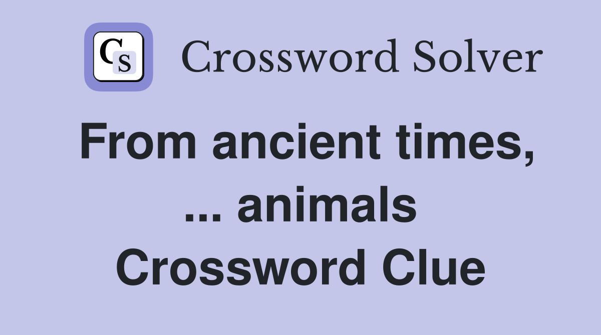 From ancient times, ... animals Crossword Clue