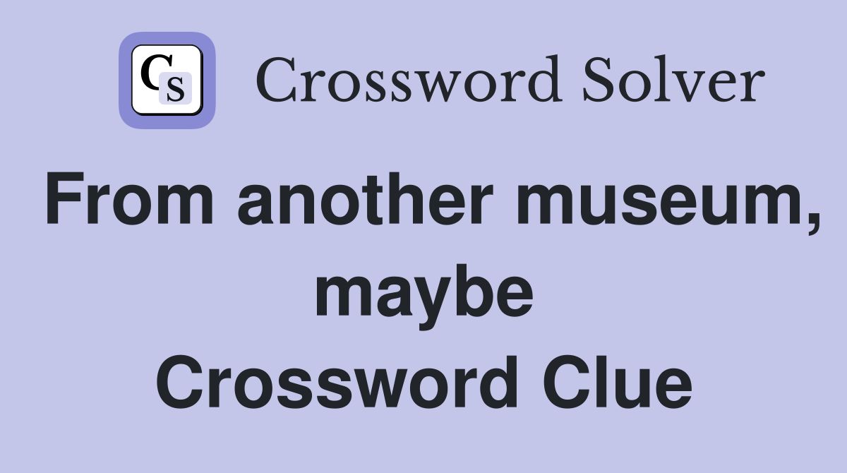 From another museum, maybe Crossword Clue