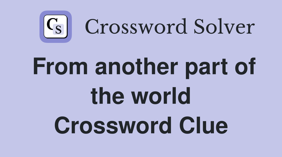 From another part of the world Crossword Clue