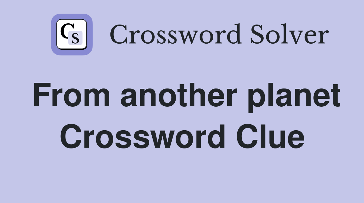 From another planet Crossword Clue
