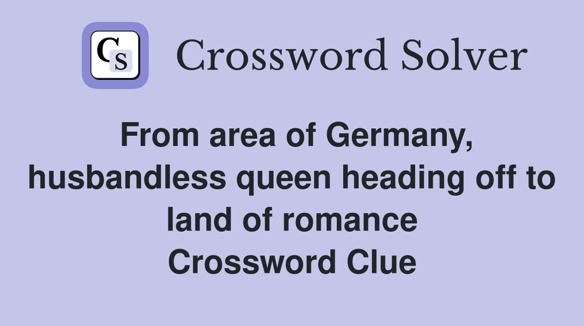 From area of Germany, husbandless queen heading off to land of romance Crossword Clue