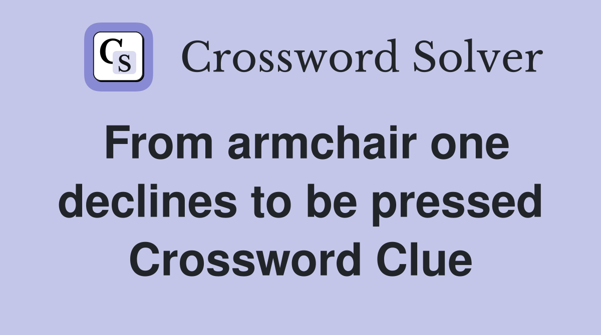From armchair one declines to be pressed Crossword Clue