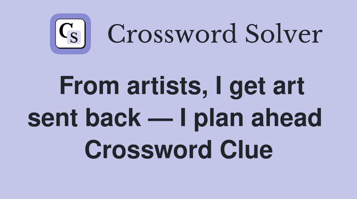 From artists, I get art sent back — I plan ahead  Crossword Clue