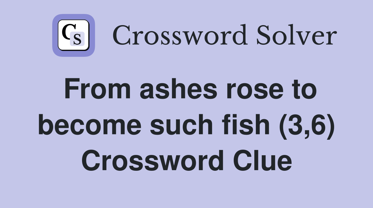 From ashes rose to become such fish (3,6) Crossword Clue