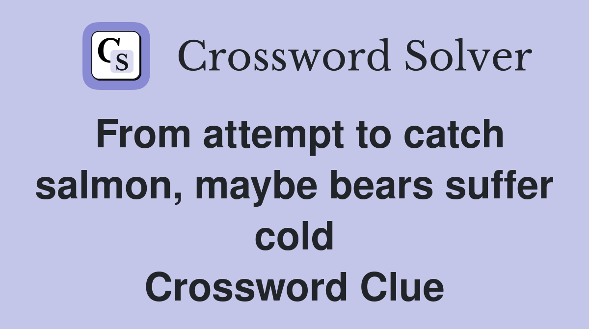 From attempt to catch salmon, maybe bears suffer cold Crossword Clue