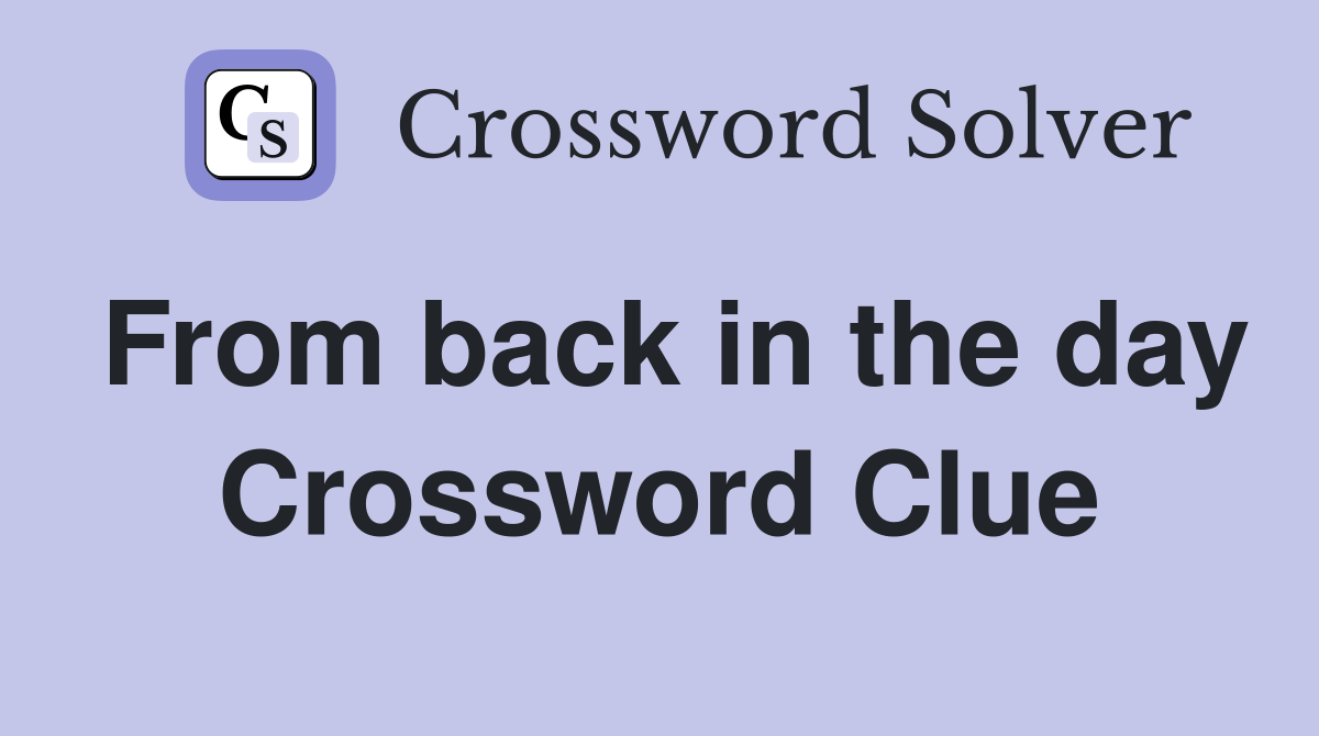 From back in the day Crossword Clue