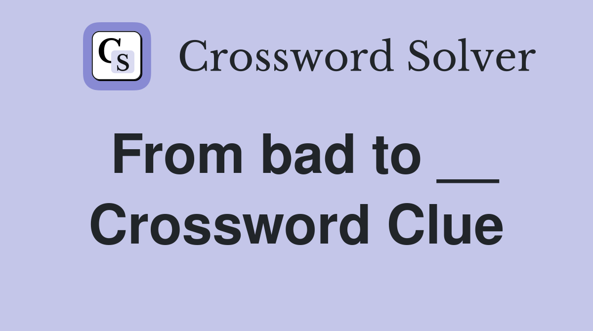From bad to __ Crossword Clue
