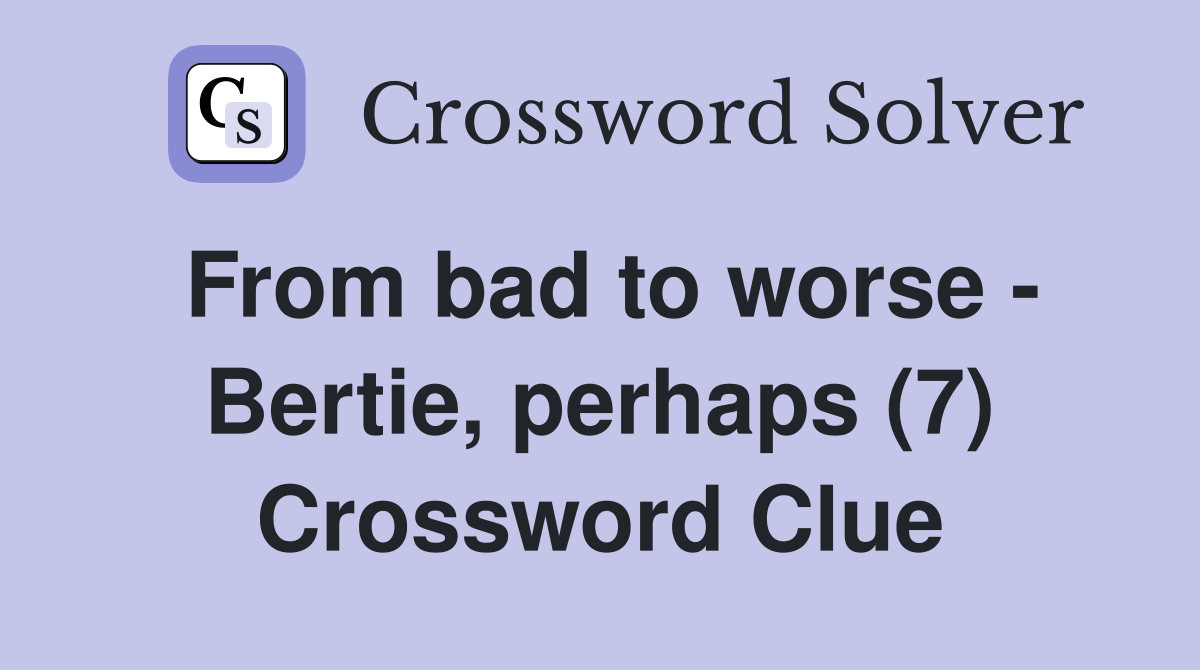 From bad to worse - Bertie, perhaps (7) Crossword Clue