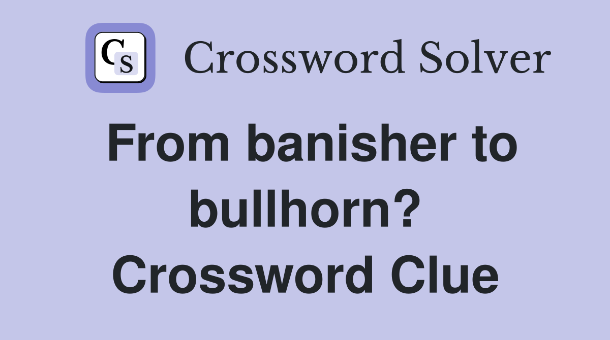 From banisher to bullhorn? Crossword Clue